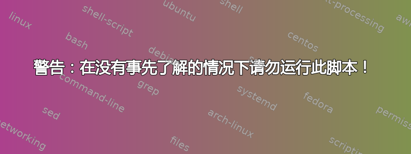 警告：在没有事先了解的情况下请勿运行此脚本！