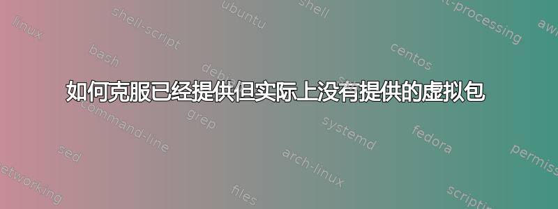 如何克服已经提供但实际上没有提供的虚拟包