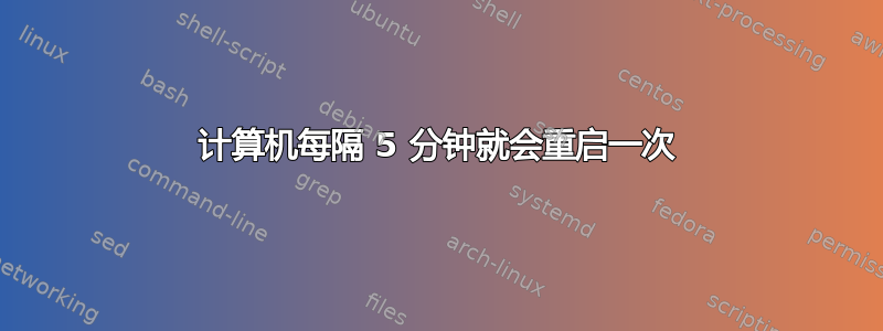 计算机每隔 5 分钟就会重启一次