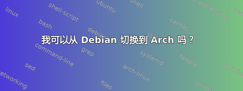 我可以从 Debian 切换到 Arch 吗？ 