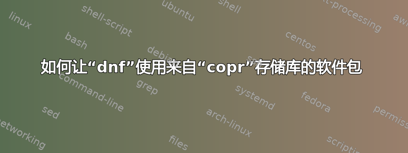 如何让“dnf”使用来自“copr”存储库的软件包