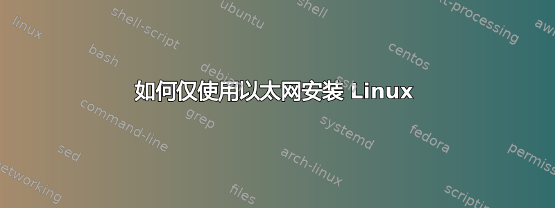 如何仅使用以太网安装 Linux