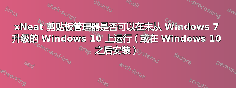 xNeat 剪贴板管理器是否可以在未从 Windows 7 升级的 Windows 10 上运行（或在 Windows 10 之后安装）