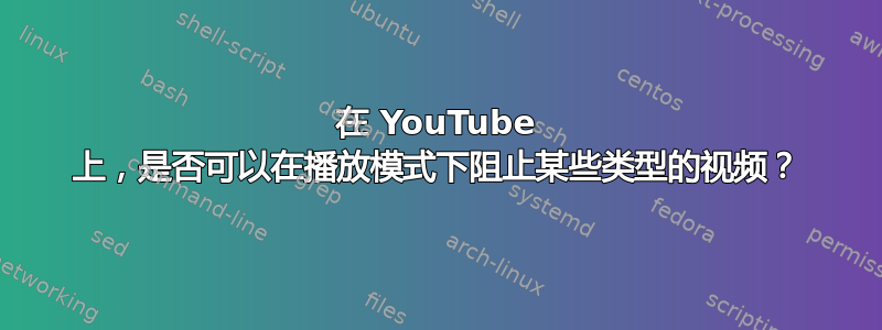 在 YouTube 上，是否可以在播放模式下阻止某些类型的视频？