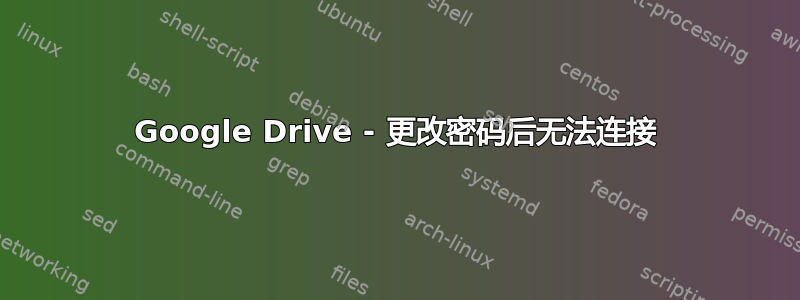 Google Drive - 更改密码后无法连接