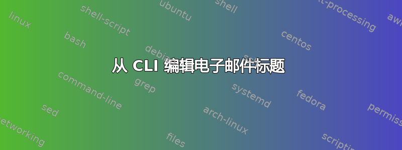 从 CLI 编辑电子邮件标题