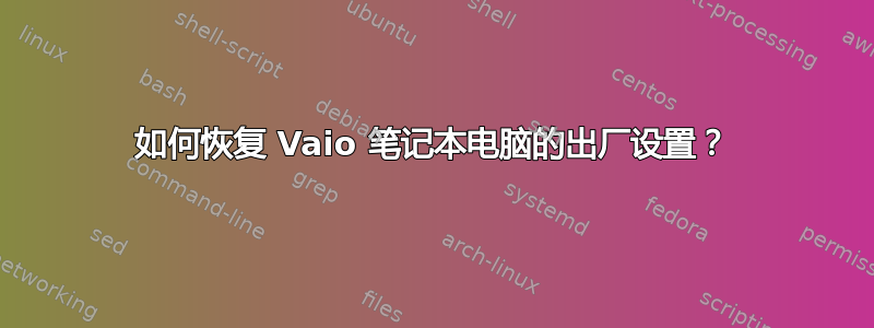 如何恢复 Vaio 笔记本电脑的出厂设置？