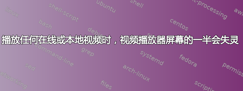 播放任何在线或本地视频时，视频播放器屏幕的一半会失灵