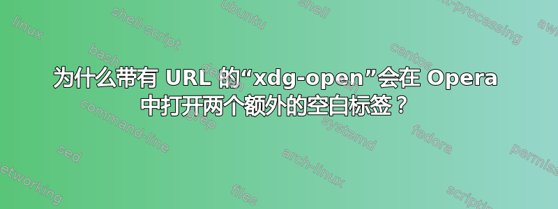 为什么带有 URL 的“xdg-open”会在 Opera 中打开两个额外的空白标签？