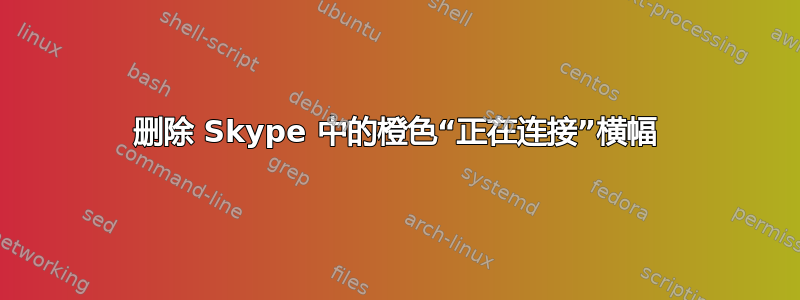 删除 Skype 中的橙色“正在连接”横幅