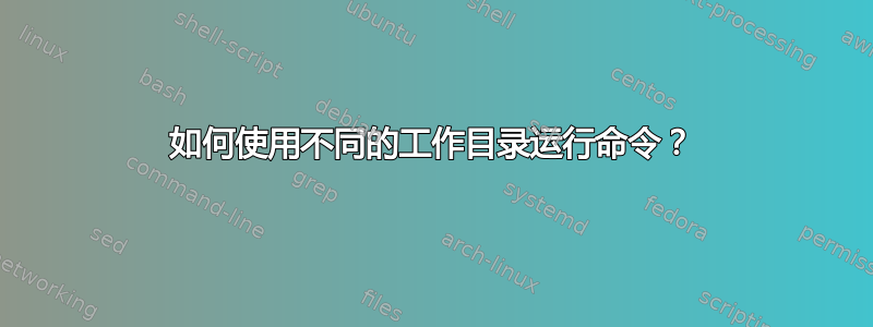 如何使用不同的工作目录运行命令？