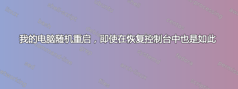 我的电脑随机重启，即使在恢复控制台中也是如此