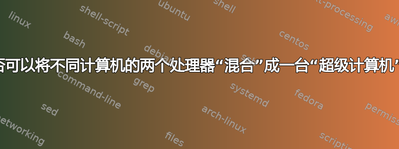 是否可以将不同计算机的两个处理器“混合”成一台“超级计算机”？