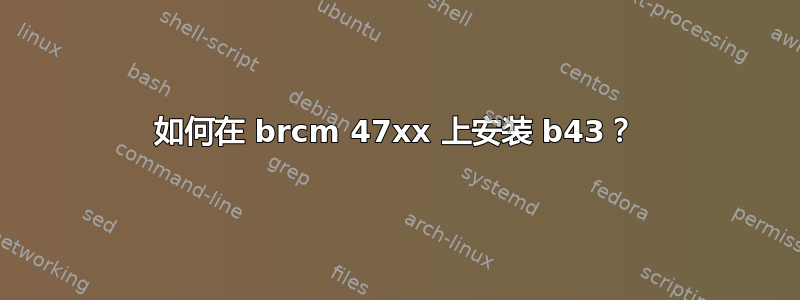 如何在 brcm 47xx 上安装 b43？