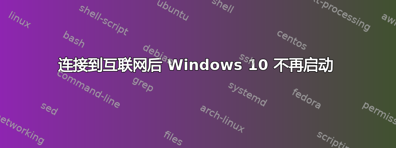 连接到互联网后 Windows 10 不再启动