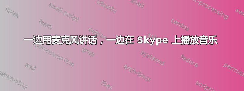 一边用麦克风讲话，一边在 Skype 上播放音乐