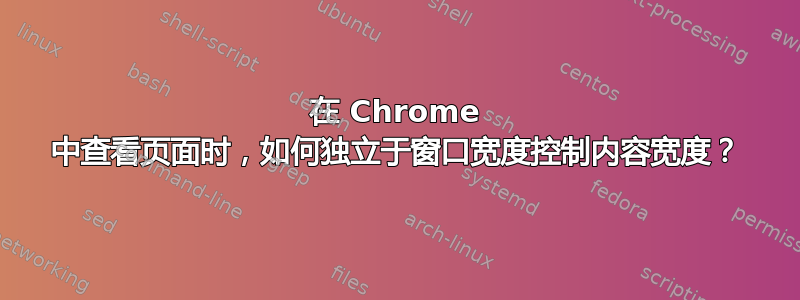 在 Chrome 中查看页面时，如何独立于窗口宽度控制内容宽度？