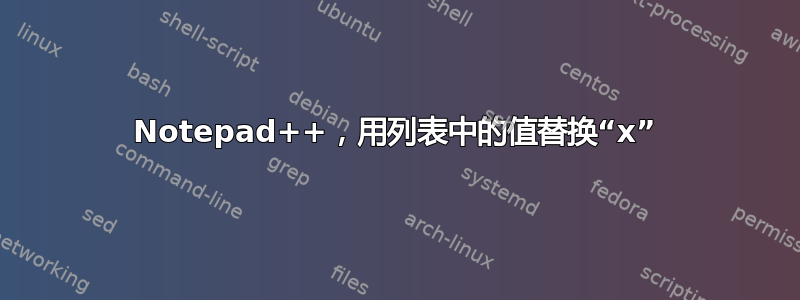 Notepad++，用列表中的值替换“x”