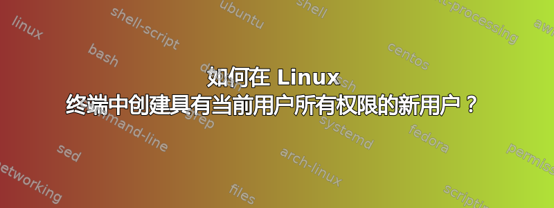 如何在 Linux 终端中创建具有当前用户所有权限的新用户？