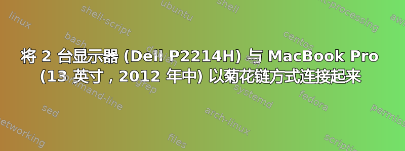 将 2 台显示器 (Dell P2214H) 与 MacBook Pro (13 英寸，2012 年中) 以菊花链方式连接起来