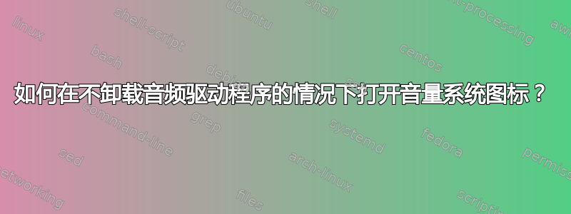 如何在不卸载音频驱动程序的情况下打开音量系统图标？