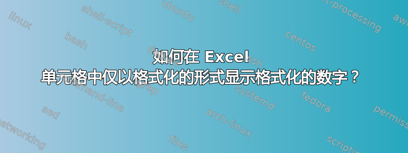 如何在 Excel 单元格中仅以格式化的形式显示格式化的数字？