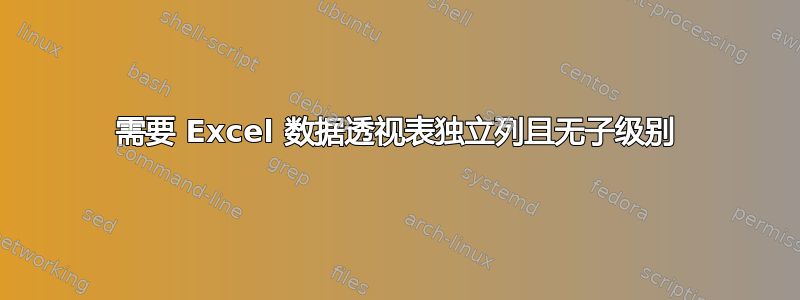 需要 Excel 数据透视表独立列且无子级别