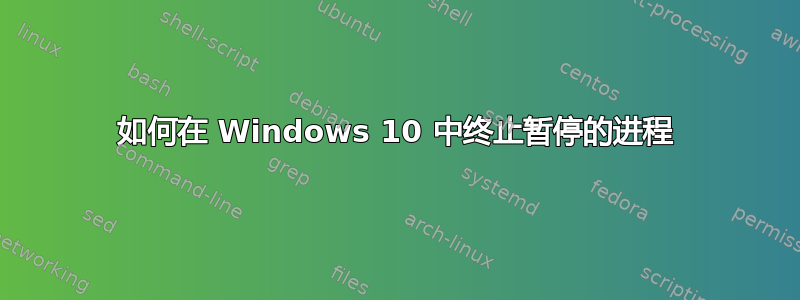 如何在 Windows 10 中终止暂停的进程