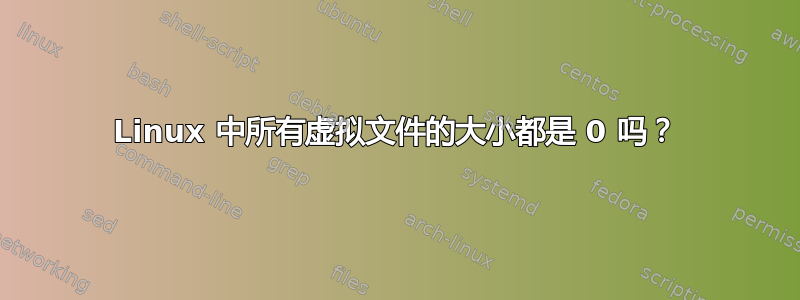 Linux 中所有虚拟文件的大小都是 0 吗？