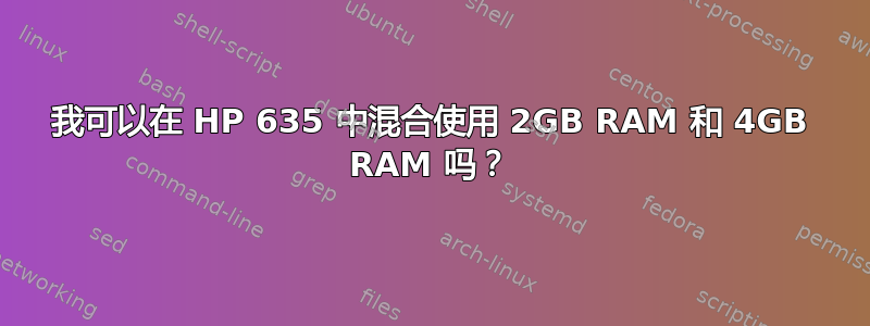 我可以在 HP 635 中混合使用 2GB RAM 和 4GB RAM 吗？