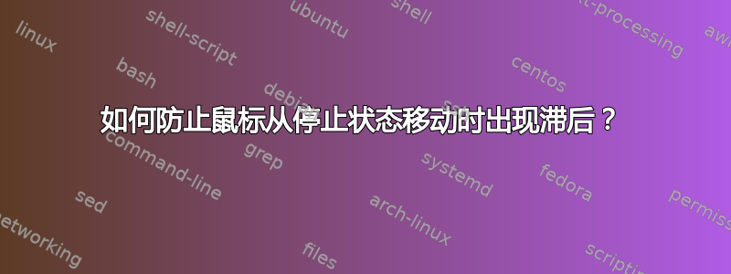 如何防止鼠标从停止状态移动时出现滞后？