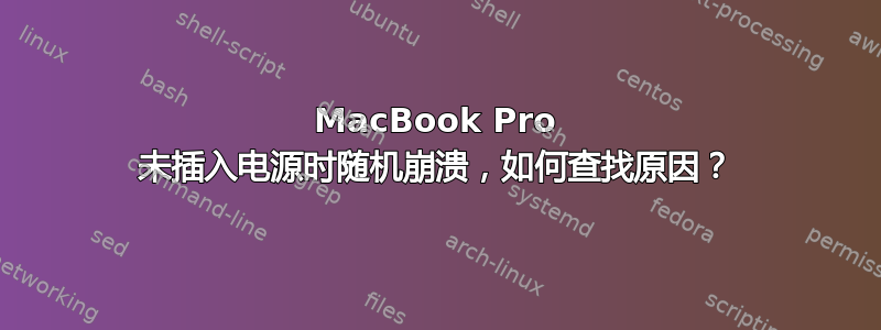 MacBook Pro 未插入电源时随机崩溃，如何查找原因？