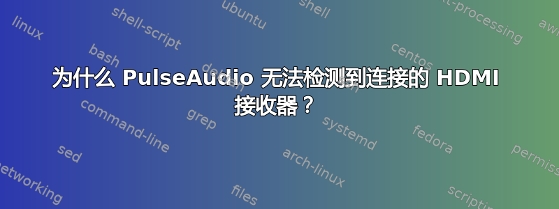 为什么 PulseAudio 无法检测到连接的 HDMI 接收器？