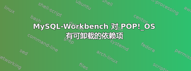 MySQL-Workbench 对 POP!_OS 有可卸载的依赖项