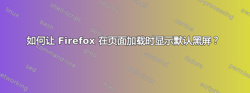 如何让 Firefox 在页面加载时显示默认黑屏？