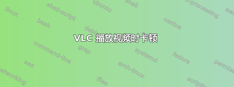 VLC 播放视频时卡顿