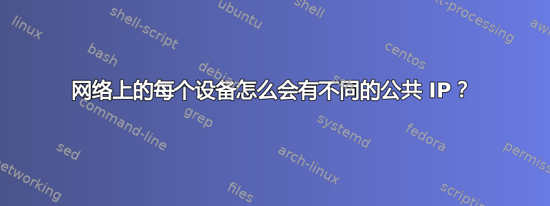 网络上的每个设备怎么会有不同的公共 IP？