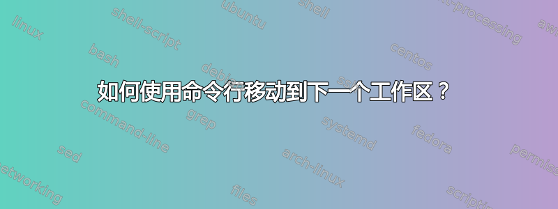 如何使用命令行移动到下一个工作区？