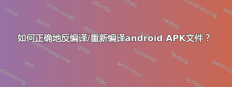 如何正确地反编译/重新编译android APK文件？