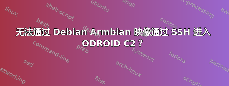 无法通过 Debian Armbian 映像通过 SSH 进入 ODROID C2？