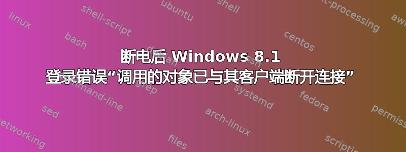 断电后 Windows 8.1 登录错误“调用的对象已与其客户端断开连接”