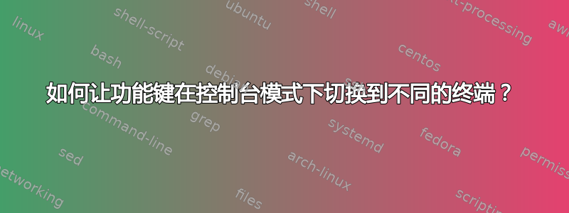 如何让功能键在控制台模式下切换到不同的终端？