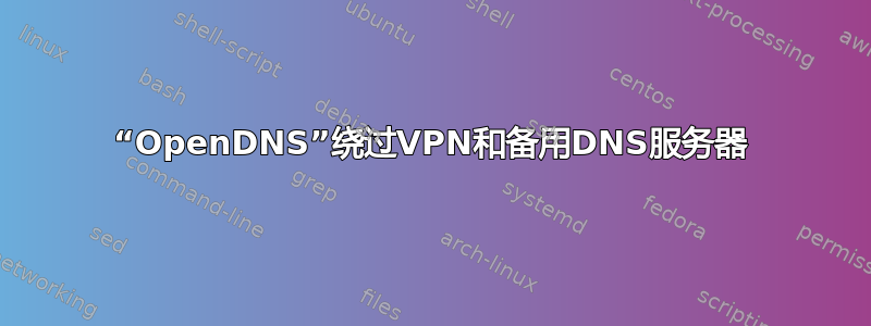 “OpenDNS”绕过VPN和备用DNS服务器