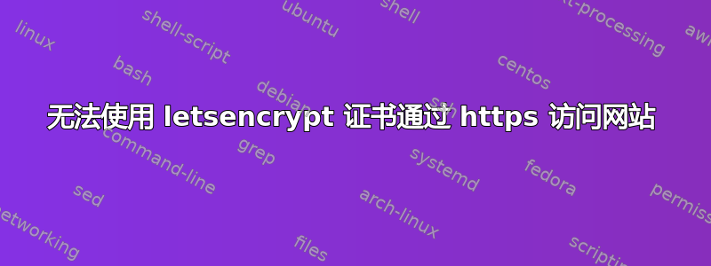 无法使用 letsencrypt 证书通过 https 访问网站