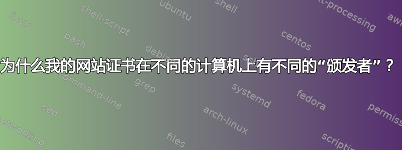 为什么我的网站证书在不同的计算机上有不同的“颁发者”？