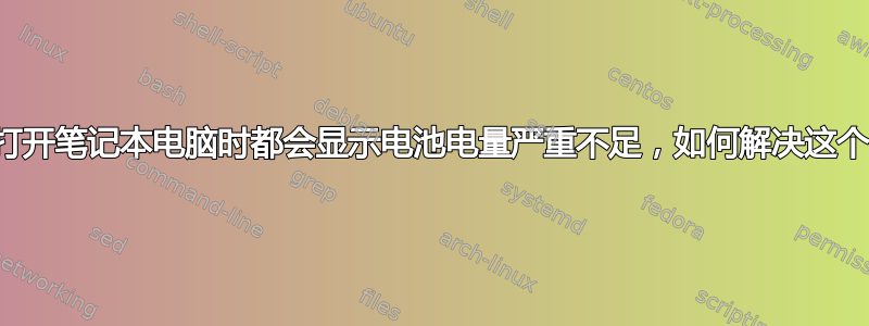 每次我打开笔记本电脑时都会显示电池电量严重不足，如何解决这个问题？