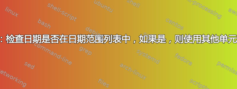 Excel：检查日期是否在日期范围列表中，如果是，则使用其他单元格的值