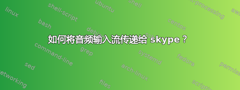 如何将音频输入流传递给 skype？