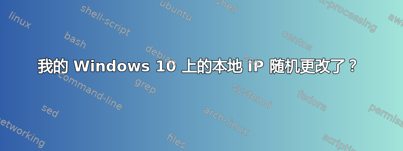 我的 Windows 10 上的本地 IP 随机更改了？