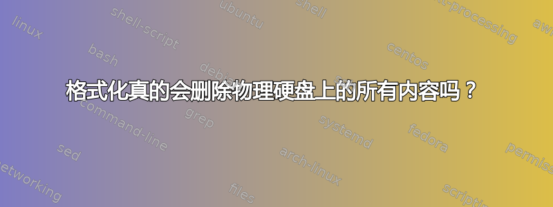 格式化真的会删除物理硬盘上的所有内容吗？